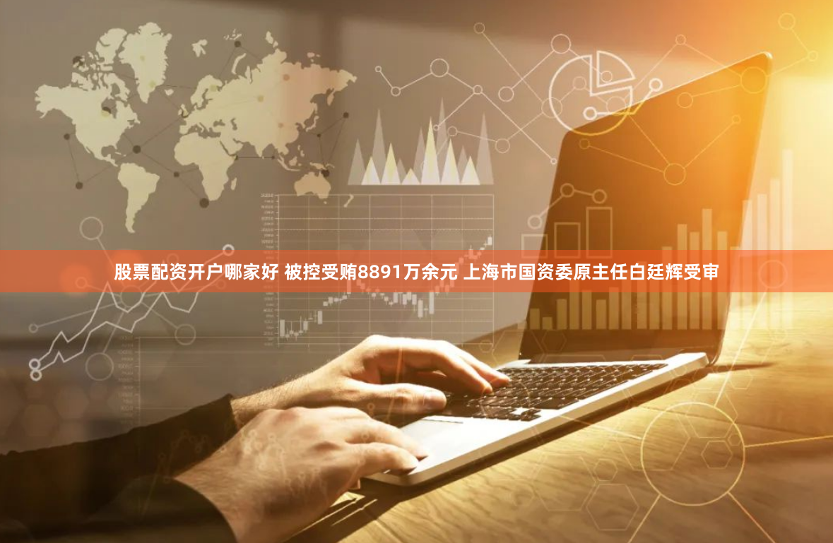 股票配资开户哪家好 被控受贿8891万余元 上海市国资委原主任白廷辉受审