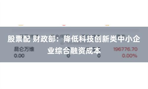 股票配 财政部：降低科技创新类中小企业综合融资成本