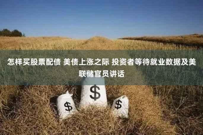 怎样买股票配债 美债上涨之际 投资者等待就业数据及美联储官员讲话