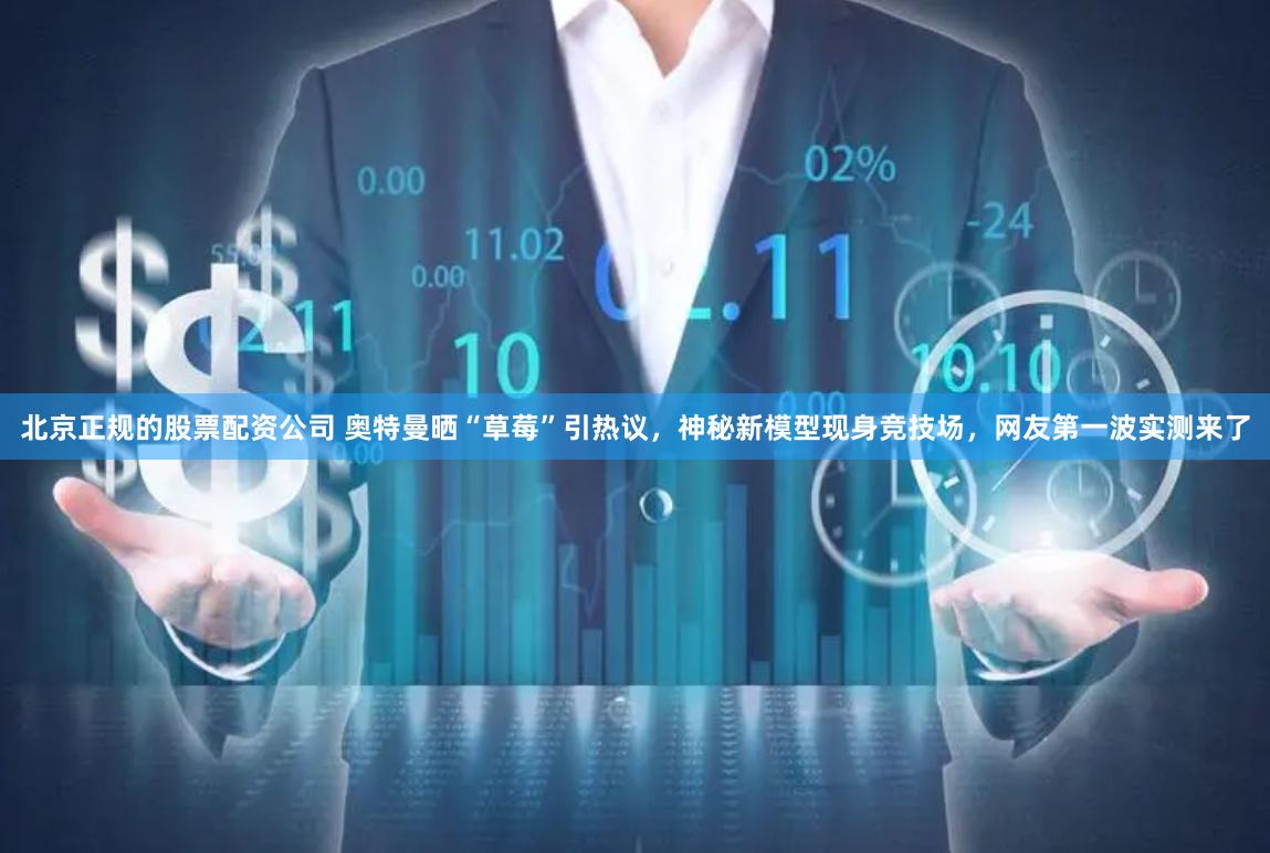 北京正规的股票配资公司 奥特曼晒“草莓”引热议，神秘新模型现身竞技场，网友第一波实测来了