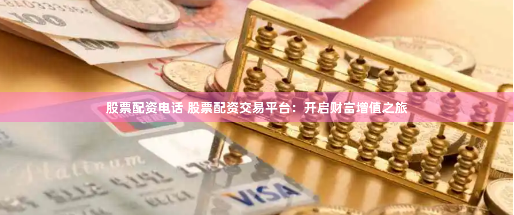 股票配资电话 股票配资交易平台：开启财富增值之旅