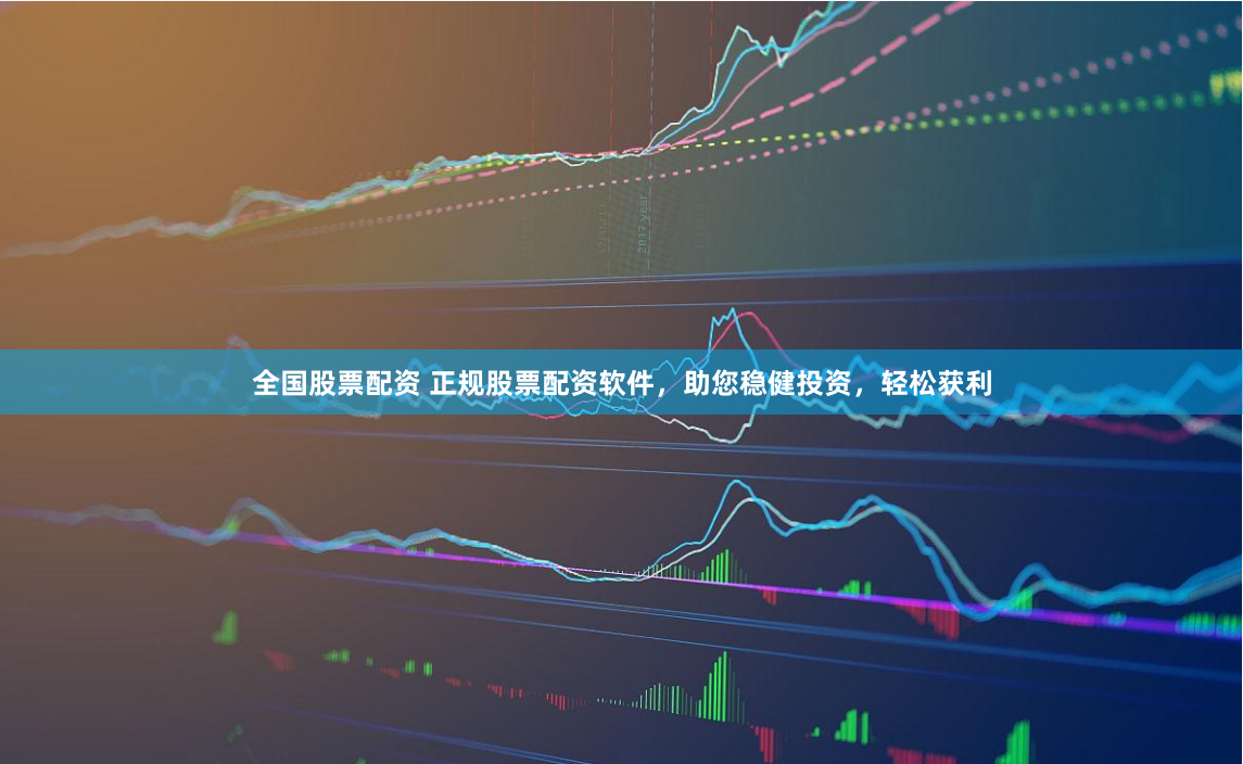 全国股票配资 正规股票配资软件，助您稳健投资，轻松获利