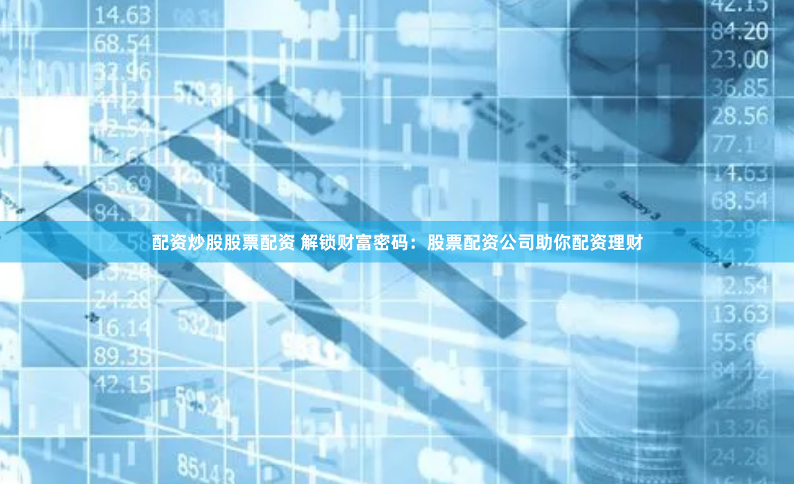 配资炒股股票配资 解锁财富密码：股票配资公司助你配资理财