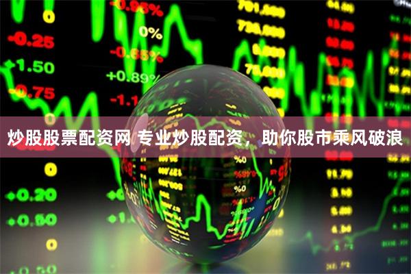 炒股股票配资网 专业炒股配资，助你股市乘风破浪