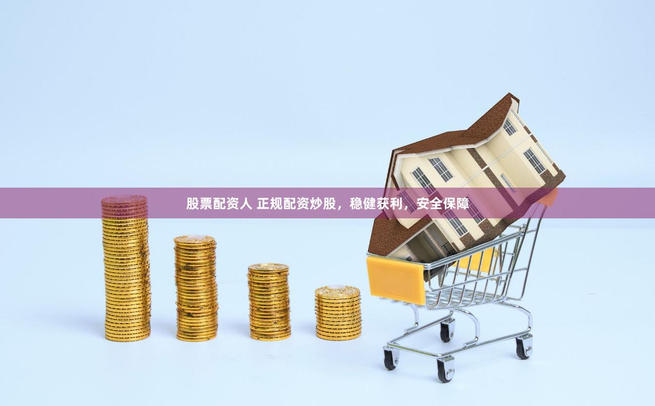 股票配资人 正规配资炒股，稳健获利，安全保障