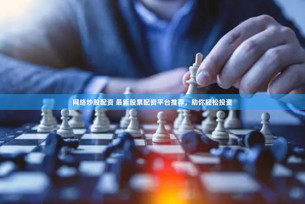 网络炒股配资 最新股票配资平台推荐，助你轻松投资