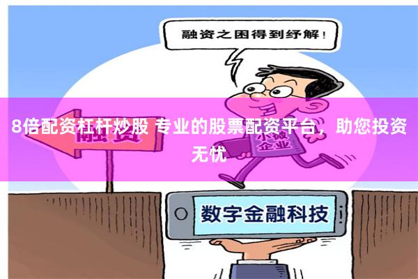 8倍配资杠杆炒股 专业的股票配资平台，助您投资无忧