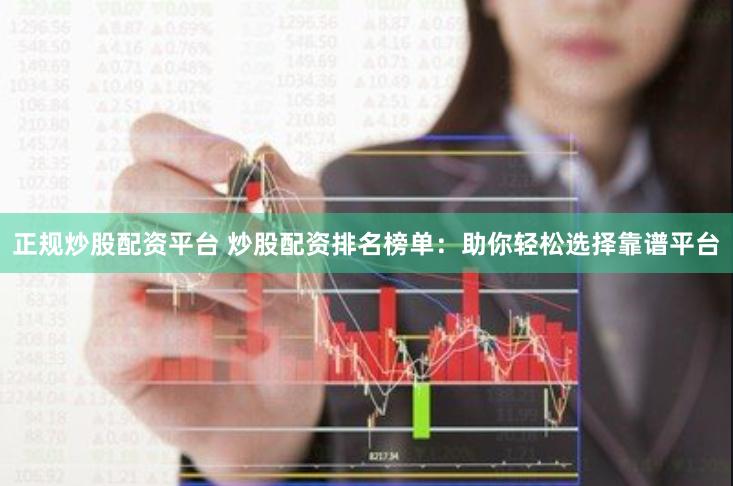 正规炒股配资平台 炒股配资排名榜单：助你轻松选择靠谱平台