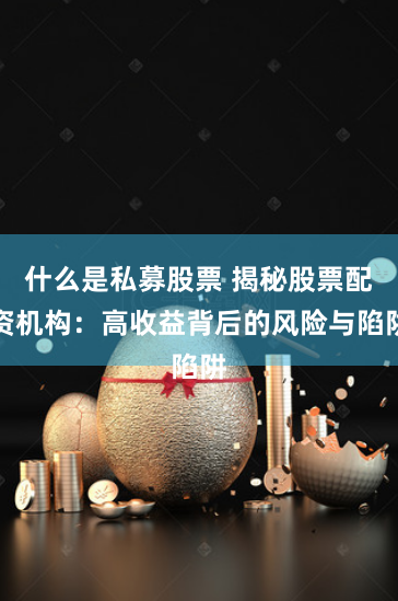 什么是私募股票 揭秘股票配资机构：高收益背后的风险与陷阱