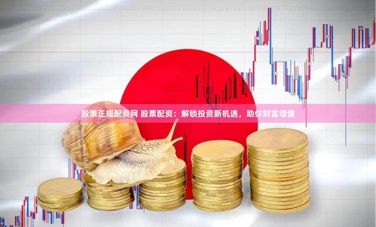股票正规配资网 股票配资：解锁投资新机遇，助你财富增值
