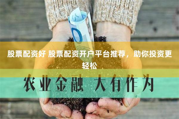 股票配资好 股票配资开户平台推荐，助你投资更轻松