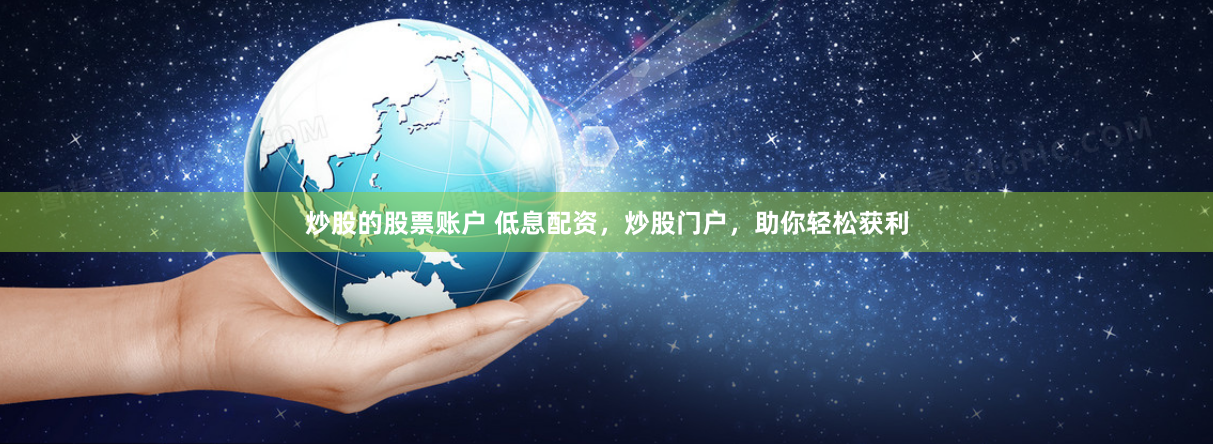 炒股的股票账户 低息配资，炒股门户，助你轻松获利