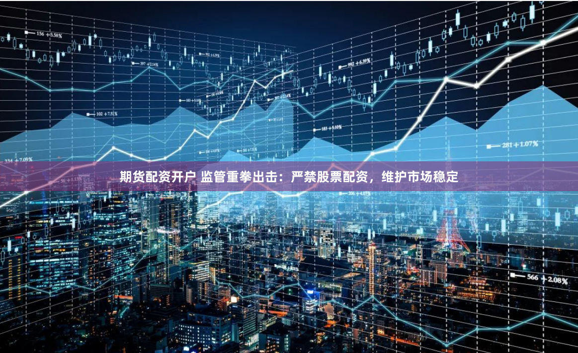 期货配资开户 监管重拳出击：严禁股票配资，维护市场稳定