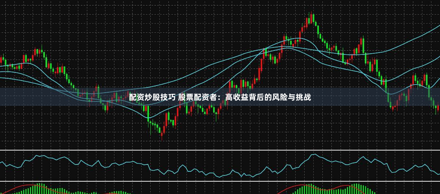 配资炒股技巧 股票配资者：高收益背后的风险与挑战