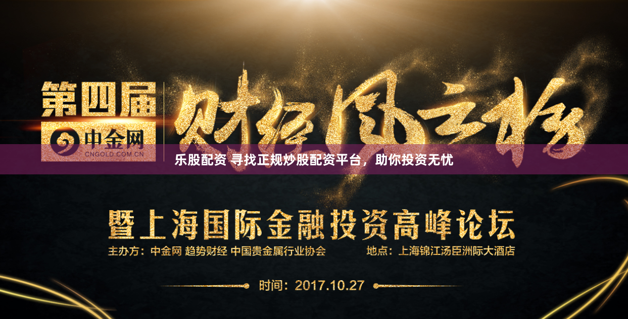 乐股配资 寻找正规炒股配资平台，助你投资无忧