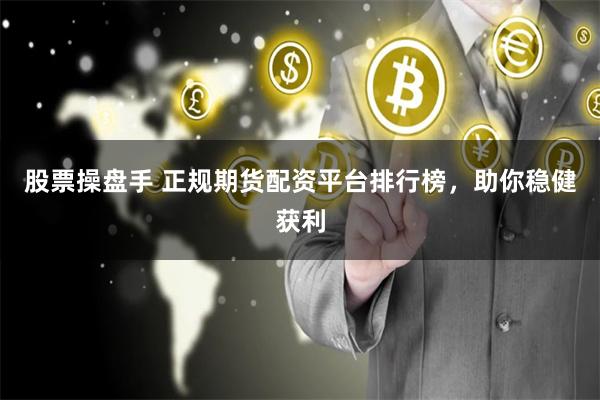 股票操盘手 正规期货配资平台排行榜，助你稳健获利