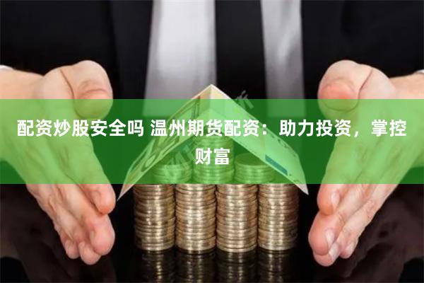 配资炒股安全吗 温州期货配资：助力投资，掌控财富