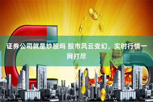 证券公司就是炒股吗 股市风云变幻，实时行情一网打尽