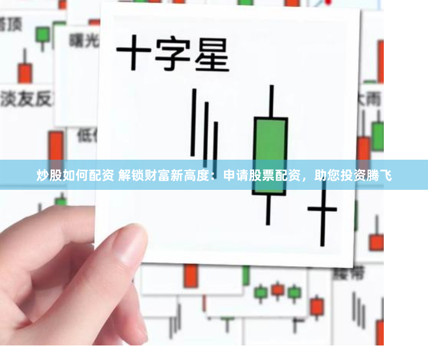 炒股如何配资 解锁财富新高度：申请股票配资，助您投资腾飞