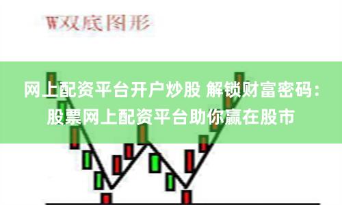 网上配资平台开户炒股 解锁财富密码:股票网上配资平台助你赢在股市