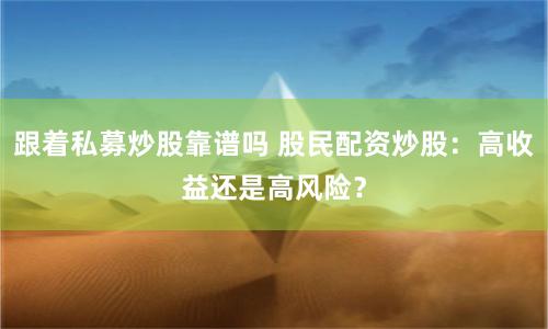 跟着私募炒股靠谱吗 股民配资炒股：高收益还是高风险？