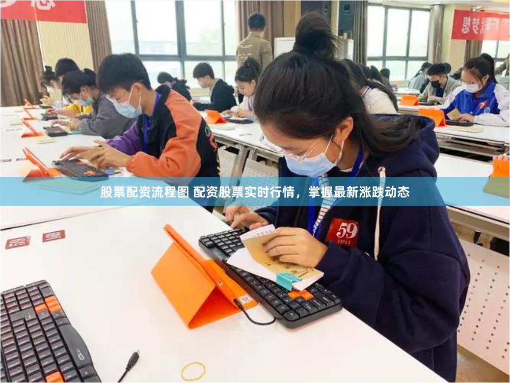 股票配资流程图 配资股票实时行情，掌握最新涨跌动态