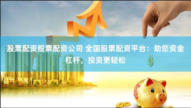 股票配资股票配资公司 全国股票配资平台：助您资金杠杆，投资更轻松