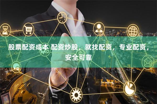 股票配资成本 配资炒股,就找配资,专业配资,安全可靠