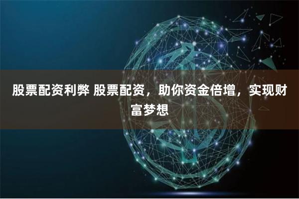 股票配资利弊 股票配资,助你资金倍增,实现财富梦想