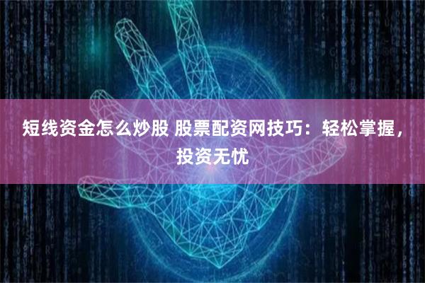 短线资金怎么炒股 股票配资网技巧：轻松掌握，投资无忧