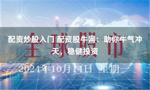 配资炒股入门 配资股牛网:助你牛气冲天,稳健投资