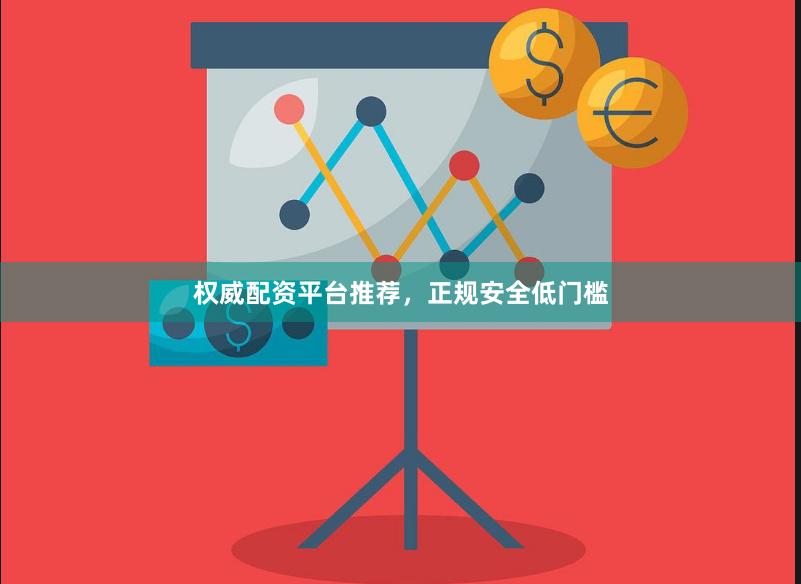 权威配资平台推荐，正规安全低门槛