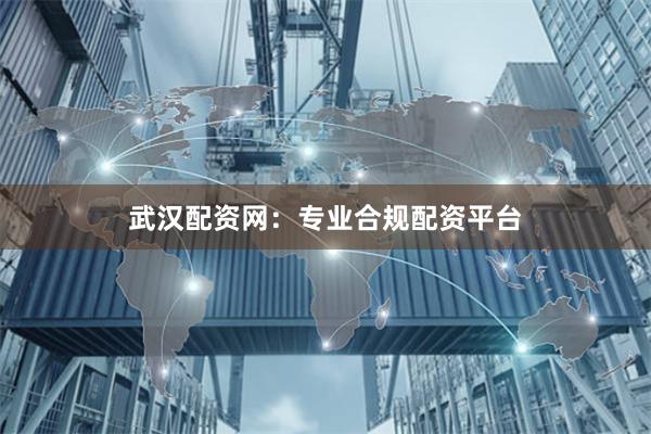 武汉配资网：专业合规配资平台