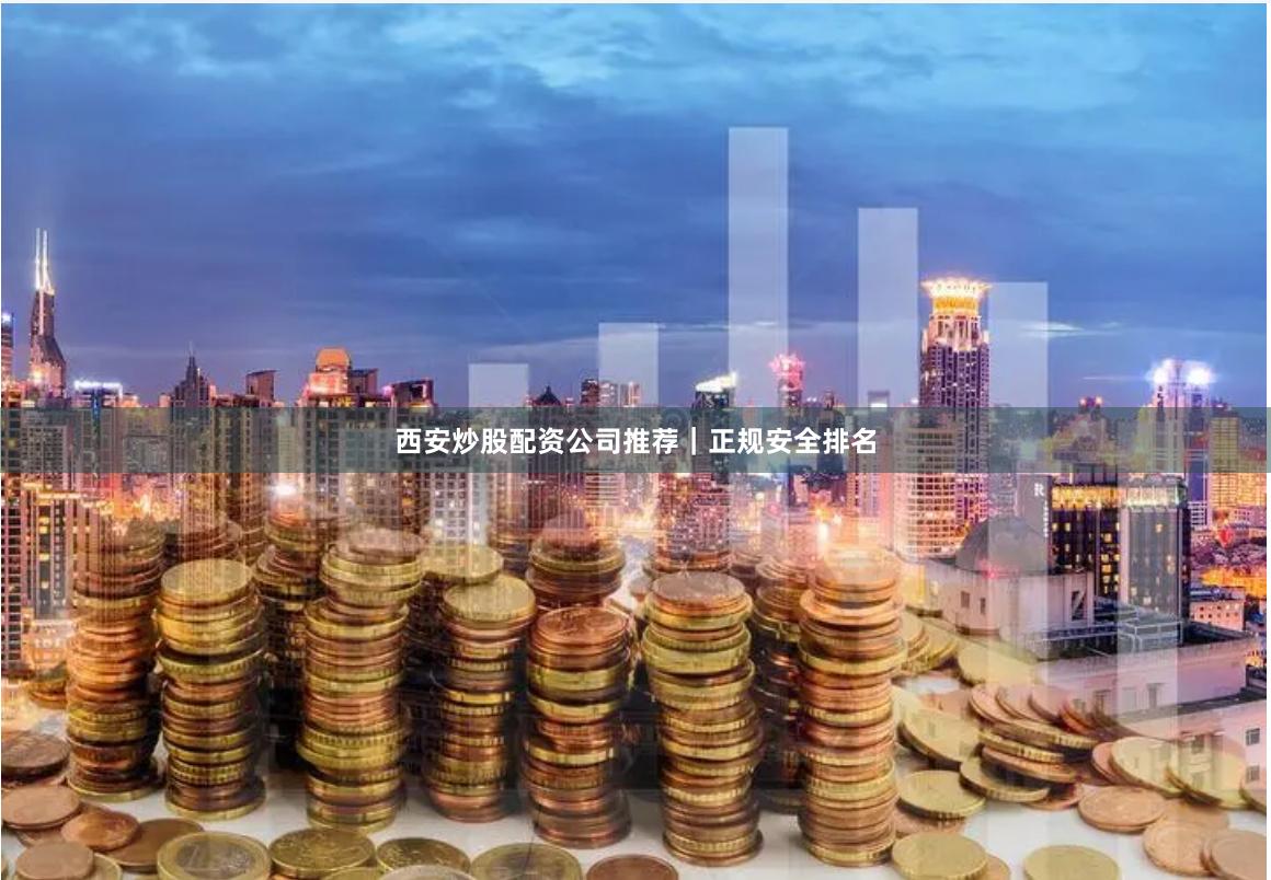 西安炒股配资公司推荐｜正规安全排名