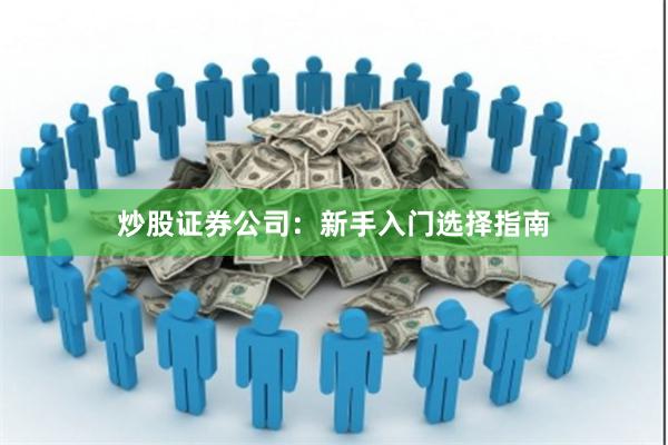 炒股证券公司：新手入门选择指南