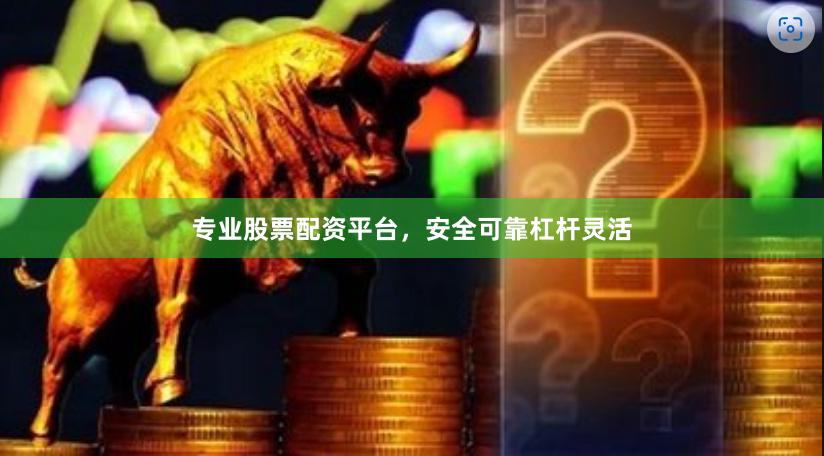 专业股票配资平台，安全可靠杠杆灵活