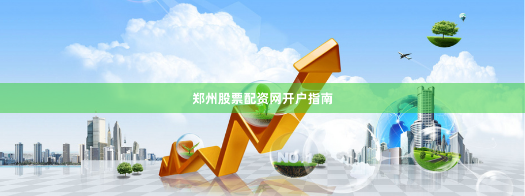 郑州股票配资网开户指南