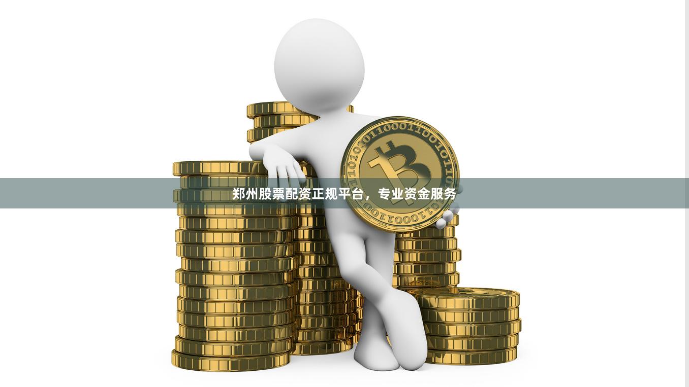 郑州股票配资正规平台，专业资金服务