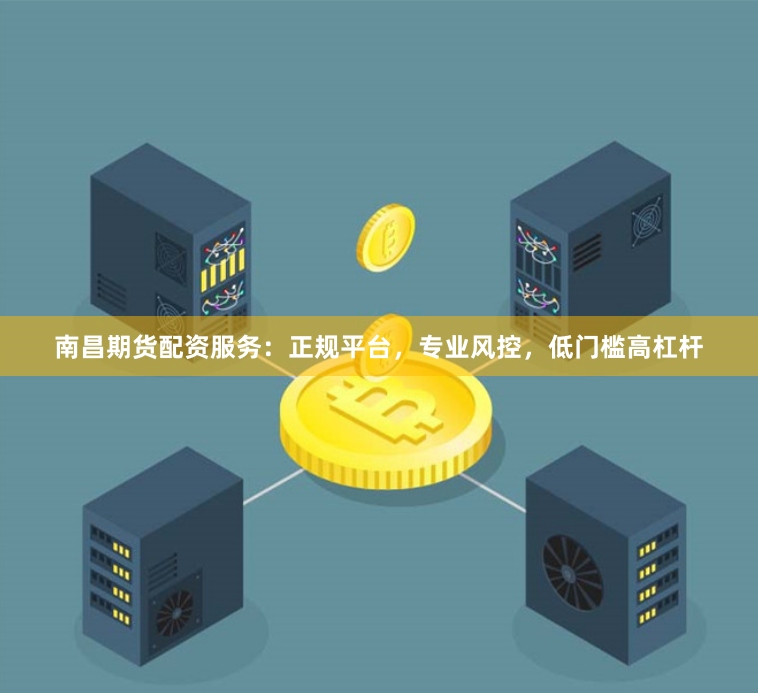 南昌期货配资服务：正规平台，专业风控，低门槛高杠杆