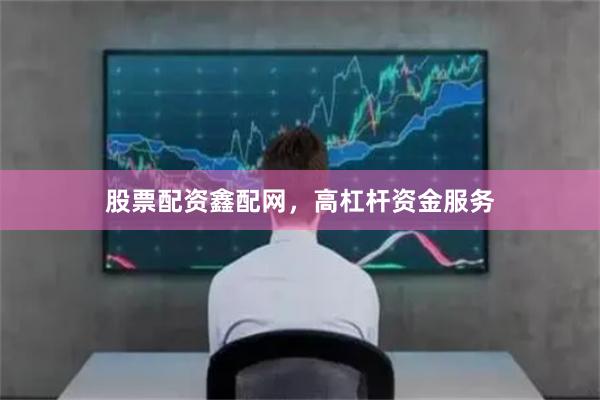 股票配资鑫配网，高杠杆资金服务