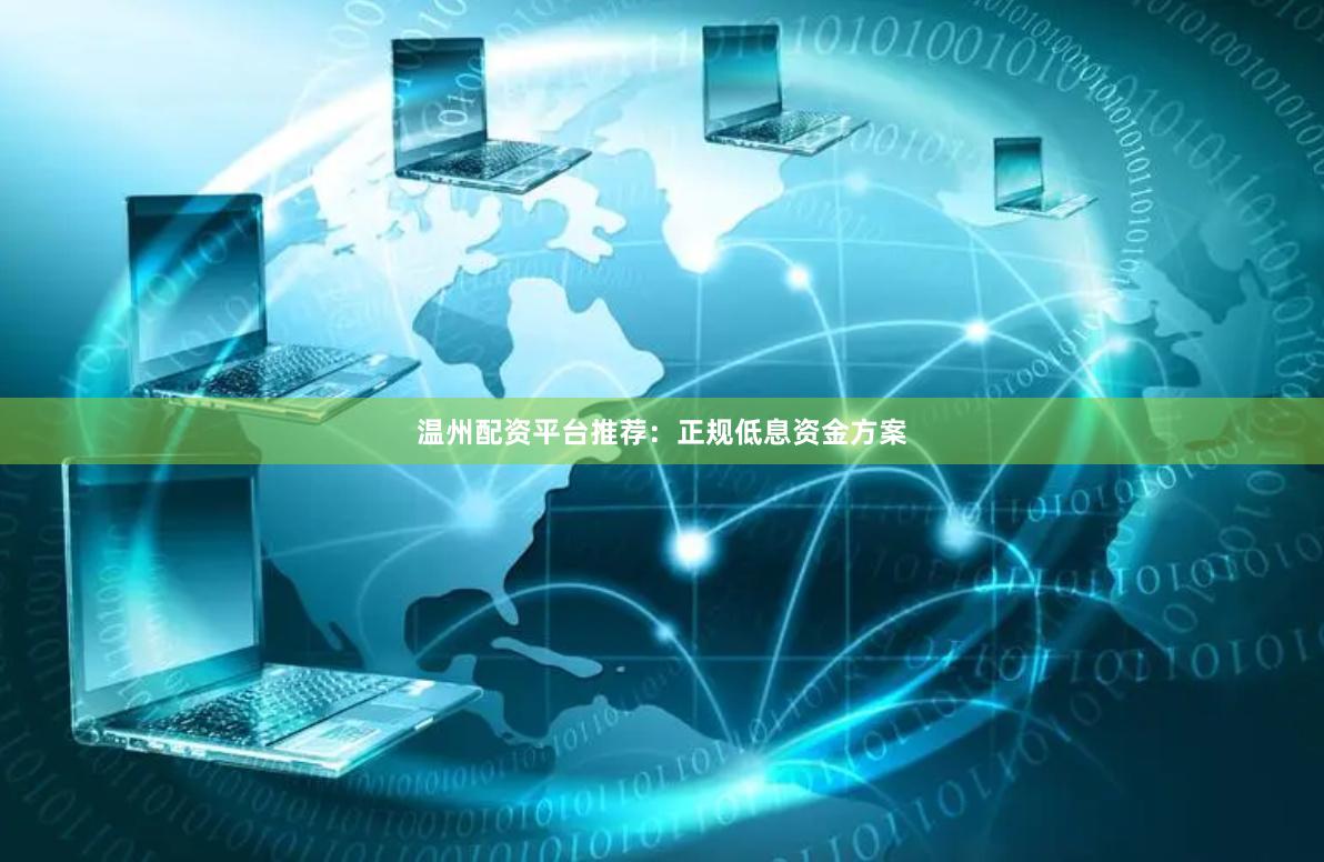 温州配资平台推荐：正规低息资金方案