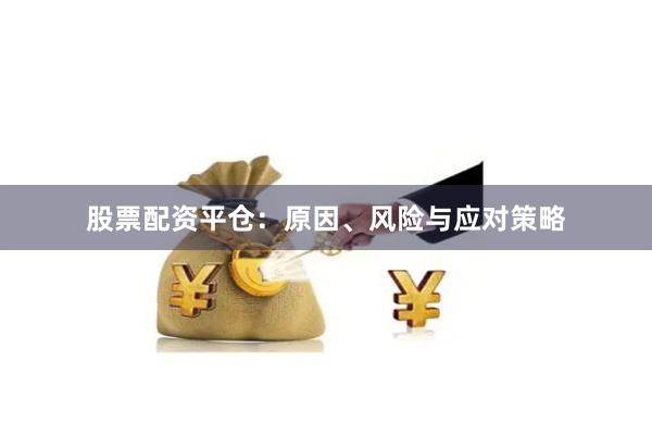 股票配资平仓：原因、风险与应对策略