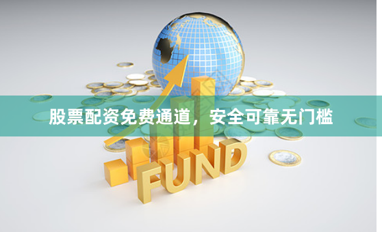 股票配资免费通道，安全可靠无门槛