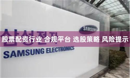股票配资行业 合规平台 选股策略 风险提示