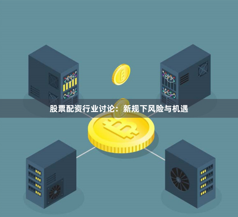 股票配资行业讨论：新规下风险与机遇