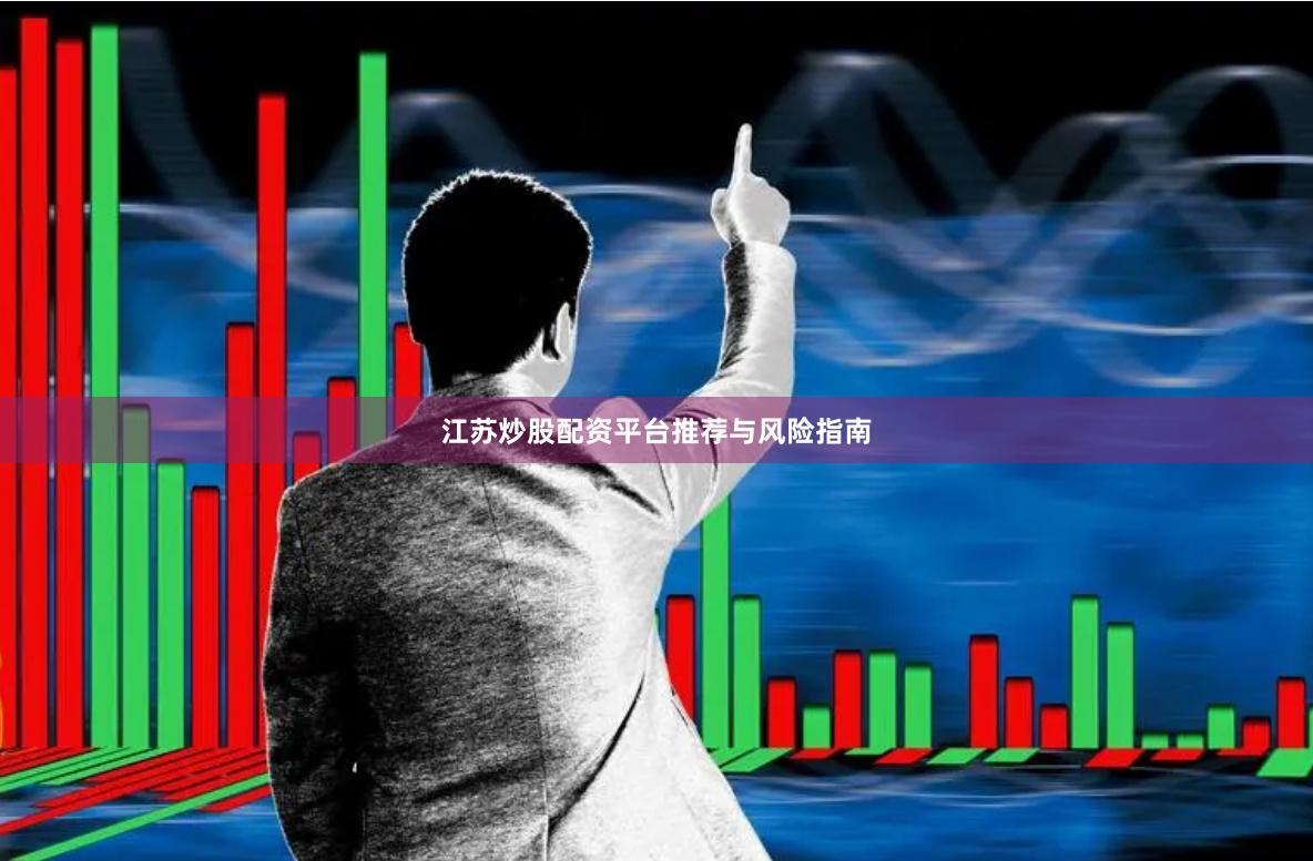 江苏炒股配资平台推荐与风险指南
