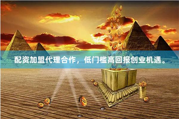 配资加盟代理合作，低门槛高回报创业机遇。