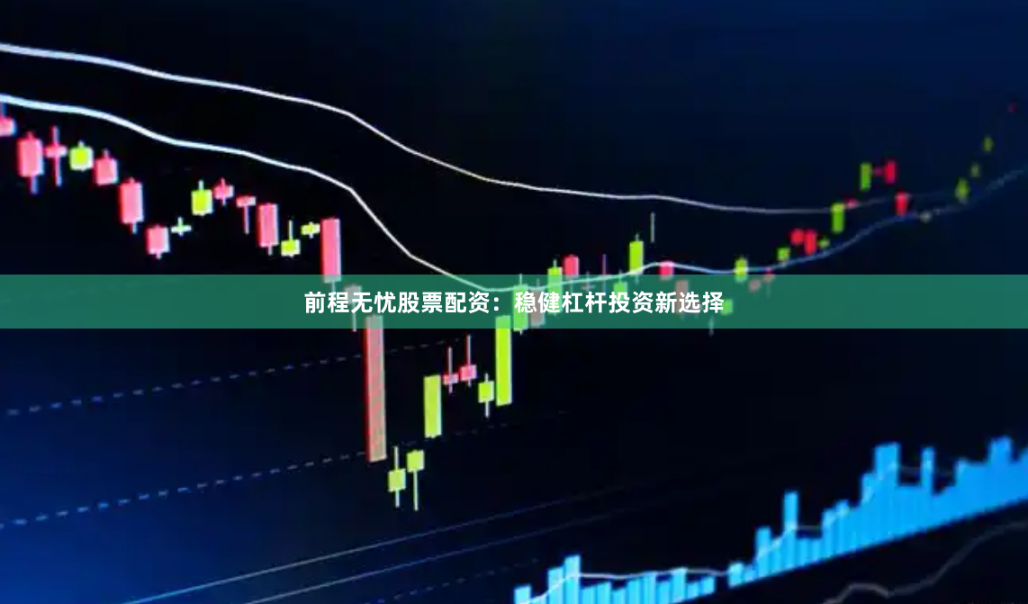 前程无忧股票配资：稳健杠杆投资新选择