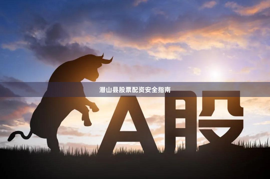 潜山县股票配资安全指南