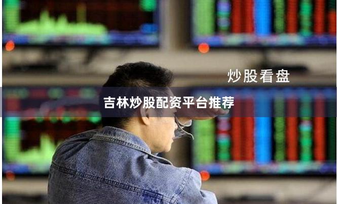 吉林炒股配资平台推荐